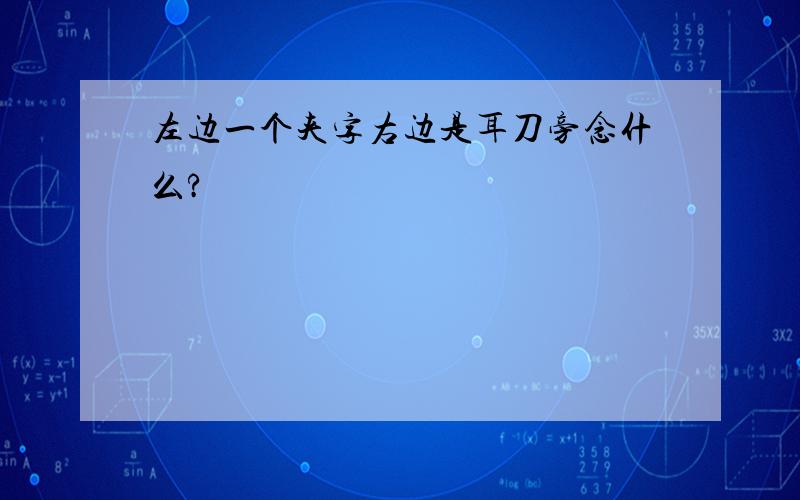 左边一个夹字右边是耳刀旁念什么?