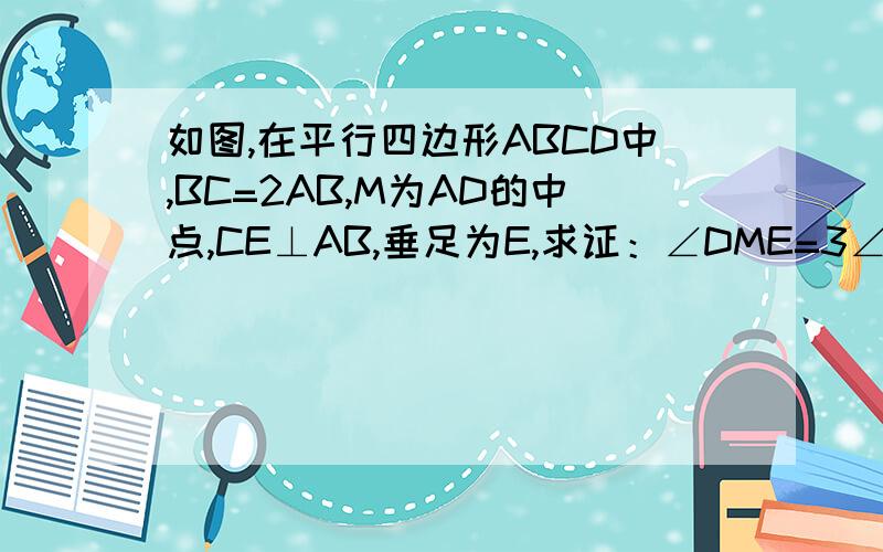 如图,在平行四边形ABCD中,BC=2AB,M为AD的中点,CE⊥AB,垂足为E,求证：∠DME=3∠AEM