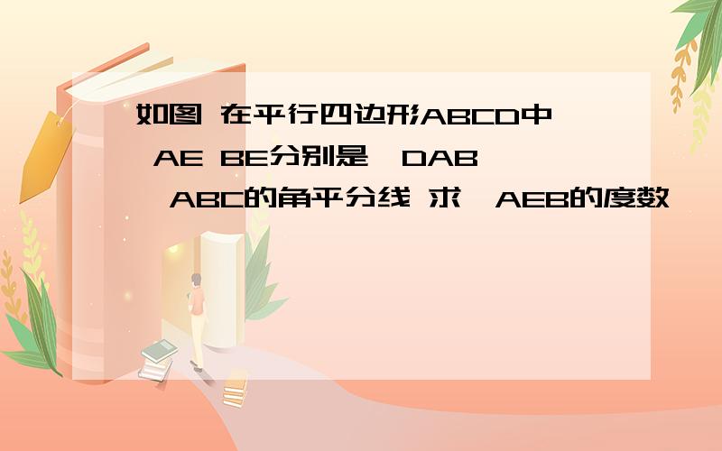 如图 在平行四边形ABCD中 AE BE分别是∠DAB ∠ABC的角平分线 求∠AEB的度数