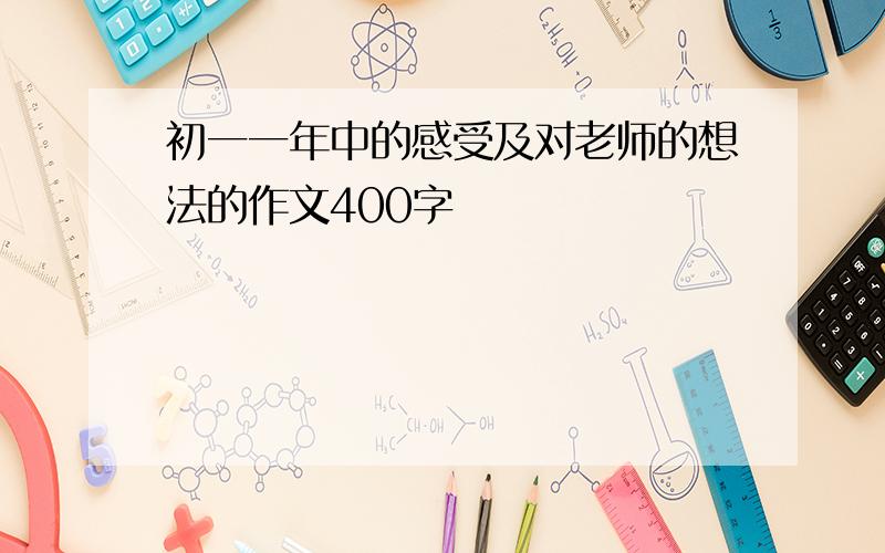 初一一年中的感受及对老师的想法的作文400字