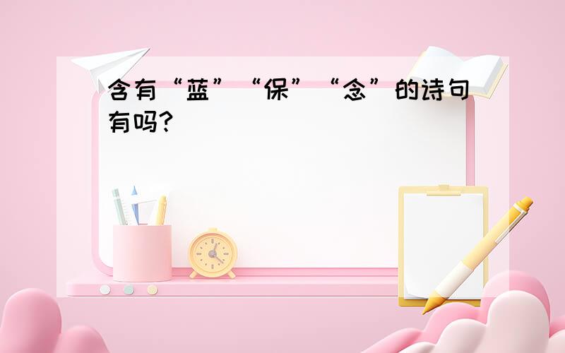 含有“蓝”“保”“念”的诗句有吗?