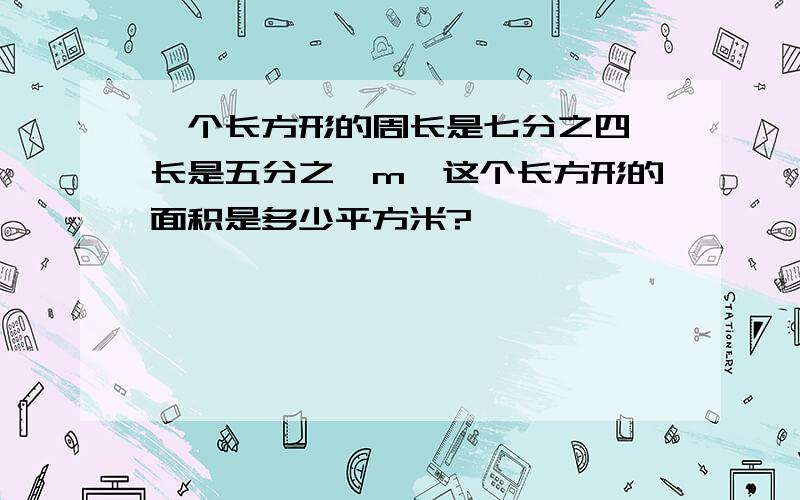 一个长方形的周长是七分之四,长是五分之一m,这个长方形的面积是多少平方米?