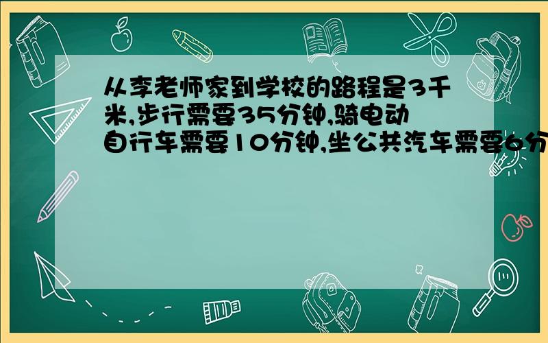 从李老师家到学校的路程是3千米,步行需要35分钟,骑电动自行车需要10分钟,坐公共汽车需要6分钟.步行、骑电动自行车、坐公共汽车平均每分钟大约各行多少千米?