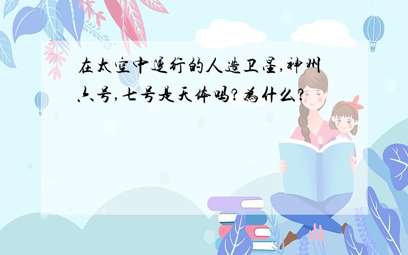 在太空中运行的人造卫星,神州六号,七号是天体吗?为什么?