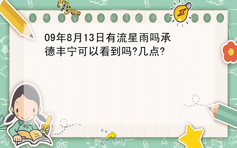 09年8月13日有流星雨吗承德丰宁可以看到吗?几点?