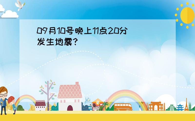 09月10号晚上11点20分发生地震?