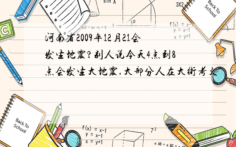 河南省2009年12月21会发生地震?别人说今天4点到8点会发生大地震,大部分人在大街考火