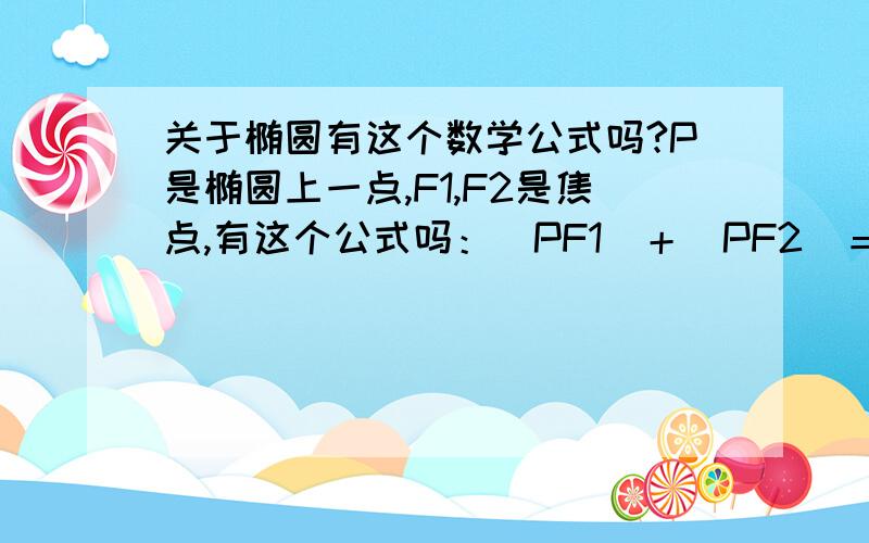 关于椭圆有这个数学公式吗?P是椭圆上一点,F1,F2是焦点,有这个公式吗：｜PF1｜＋｜PF2｜＝2a＝4c