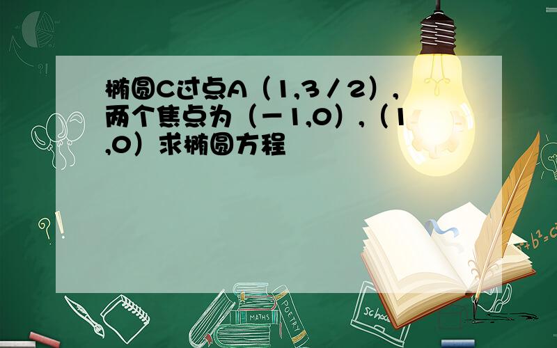 椭圆C过点A（1,3／2）,两个焦点为（－1,0）,（1,0）求椭圆方程