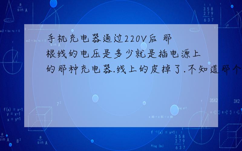 手机充电器通过220V后 那根线的电压是多少就是插电源上的那种充电器.线上的皮掉了.不知道那个线是4.2V的还是220V