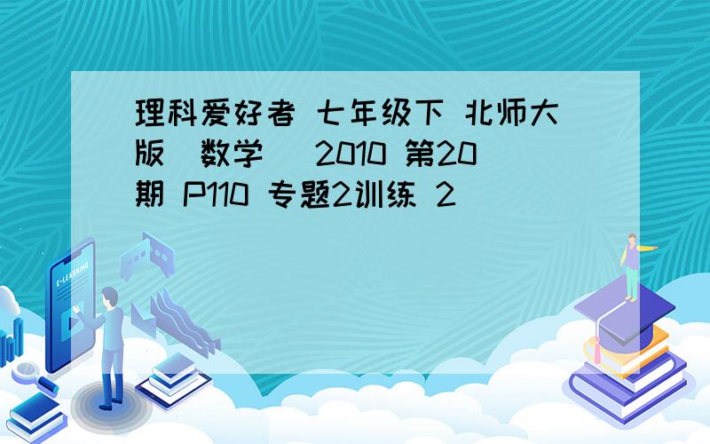 理科爱好者 七年级下 北师大版(数学) 2010 第20期 P110 专题2训练 2