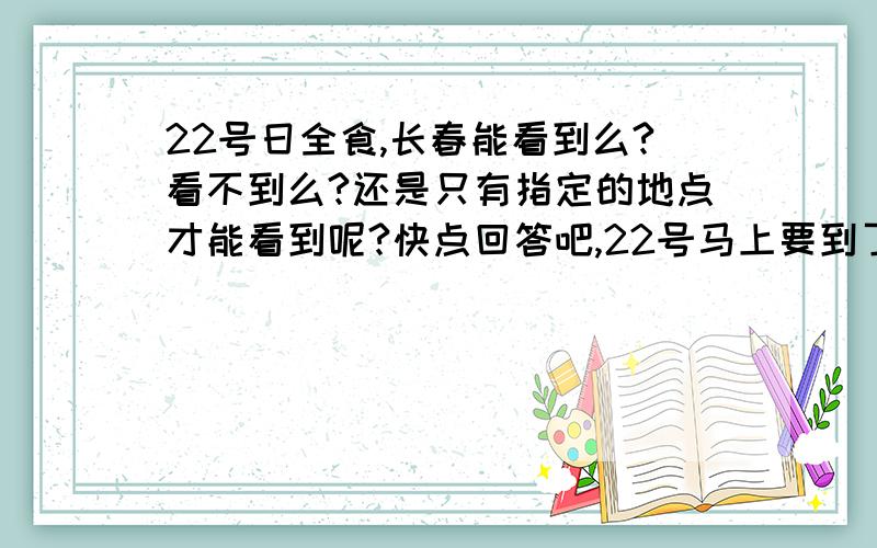 22号日全食,长春能看到么?看不到么?还是只有指定的地点才能看到呢?快点回答吧,22号马上要到了呢!