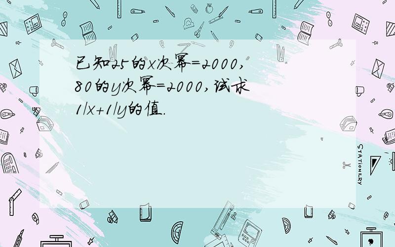 已知25的x次幂=2000,80的y次幂=2000,试求1/x+1/y的值.