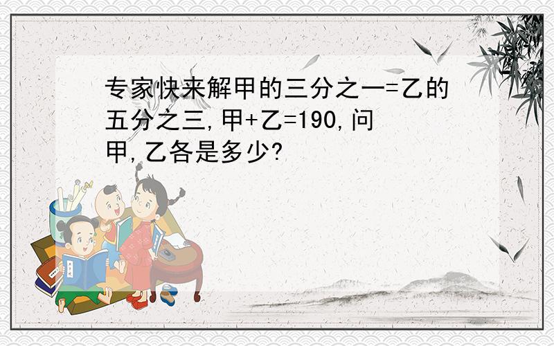 专家快来解甲的三分之一=乙的五分之三,甲+乙=190,问甲,乙各是多少?