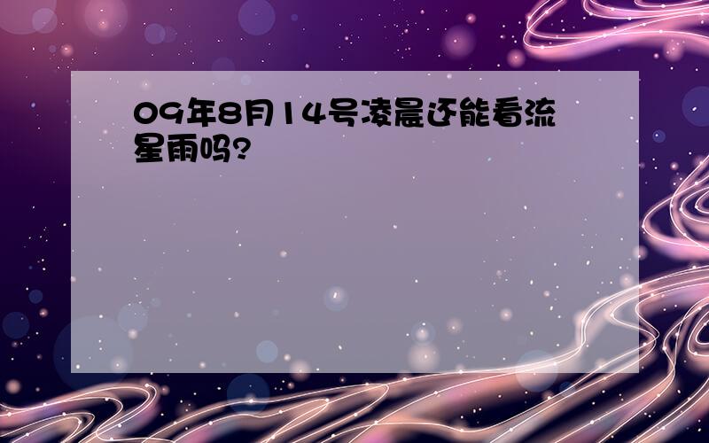 09年8月14号凌晨还能看流星雨吗?