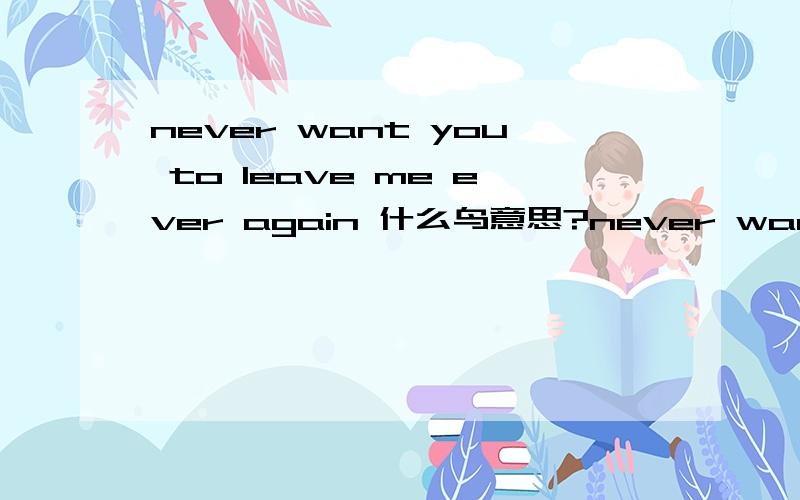 never want you to leave me ever again 什么鸟意思?never want you to leave me ever again从来没有想要你离开过后面2个什么意思ever again啥意思?表示再次的话 again就足够了啊 ever是曾经