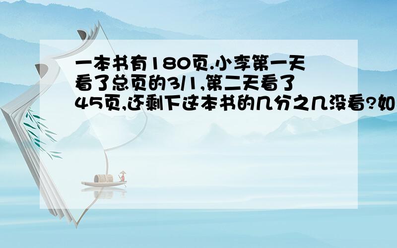 一本书有180页.小李第一天看了总页的3/1,第二天看了45页,还剩下这本书的几分之几没看?如果剩下的第三天看完,那么三天所看页数的最简单的整数比是多少?