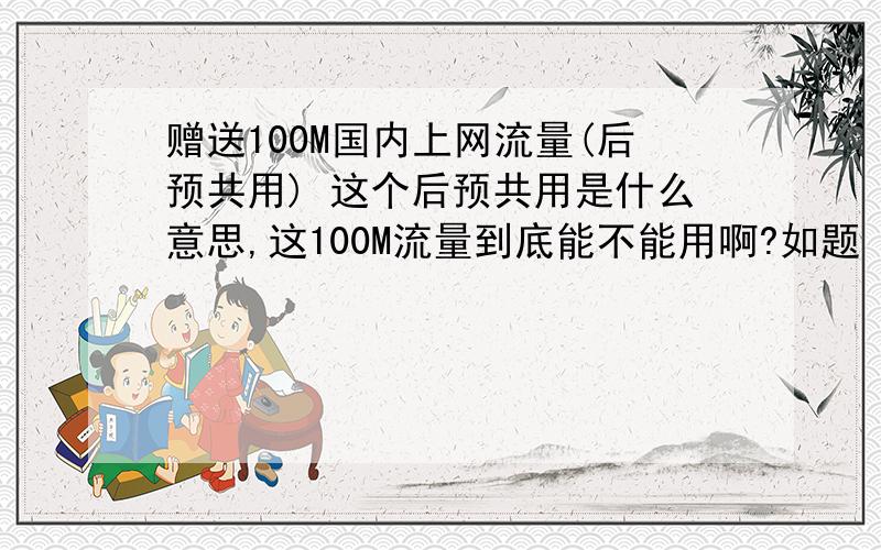 赠送100M国内上网流量(后预共用) 这个后预共用是什么意思,这100M流量到底能不能用啊?如题