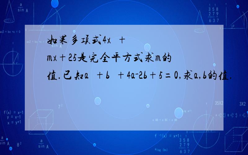 如果多项式4x²+mx+25是完全平方式求m的值.已知a²+b²+4a-2b+5=0,求a,b的值.