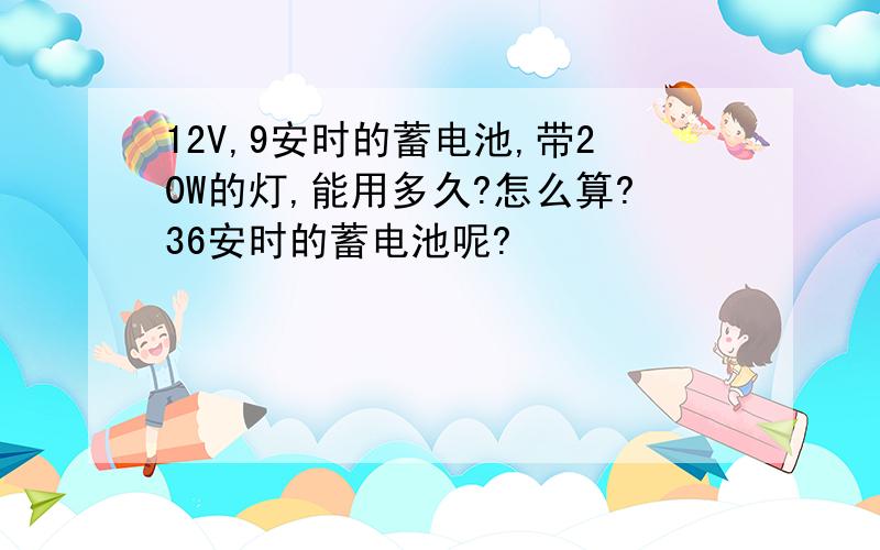 12V,9安时的蓄电池,带20W的灯,能用多久?怎么算?36安时的蓄电池呢?