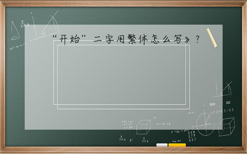 “开始”二字用繁体怎么写》?