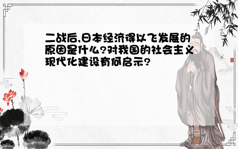 二战后,日本经济得以飞发展的原因是什么?对我国的社会主义现代化建设有何启示?