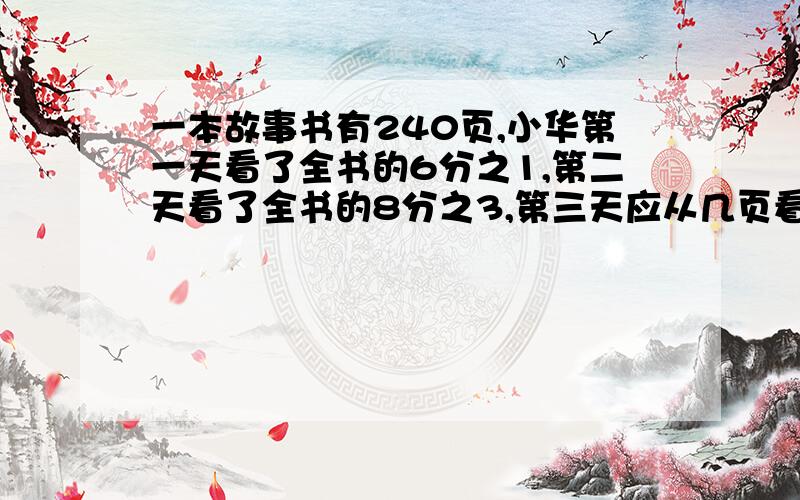 一本故事书有240页,小华第一天看了全书的6分之1,第二天看了全书的8分之3,第三天应从几页看起?要算式快,急