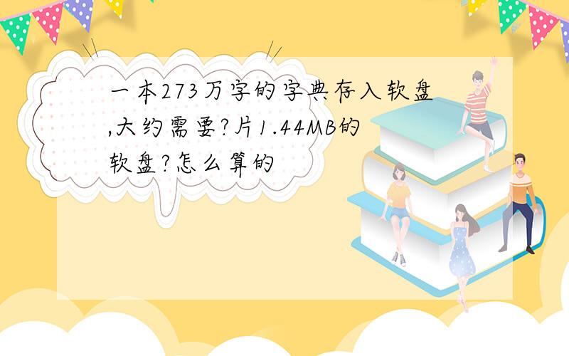 一本273万字的字典存入软盘,大约需要?片1.44MB的软盘?怎么算的