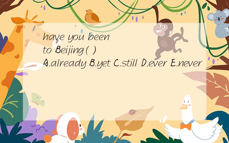 have you been to Beijing（ ） A.already B.yet C.still D.ever E.never