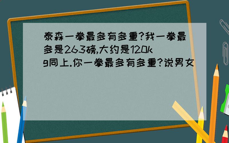 泰森一拳最多有多重?我一拳最多是263磅,大约是120kg同上.你一拳最多有多重?说男女