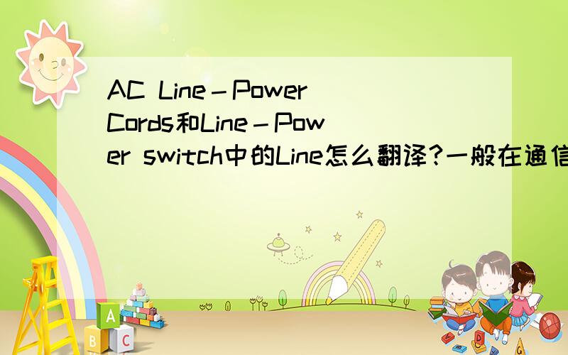 AC Line－Power Cords和Line－Power switch中的Line怎么翻译?一般在通信系统的功率度量中,logarithm模式对应的单位是dB,line模式对应的单位是W（瓦特）,这里的logarithm、line包括AC Line－Power Cords和Line－Powe