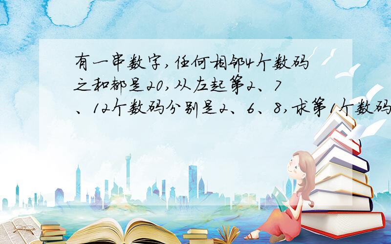 有一串数字,任何相邻4个数码之和都是20,从左起第2、7、12个数码分别是2、6、8,求第1个数码是多少?