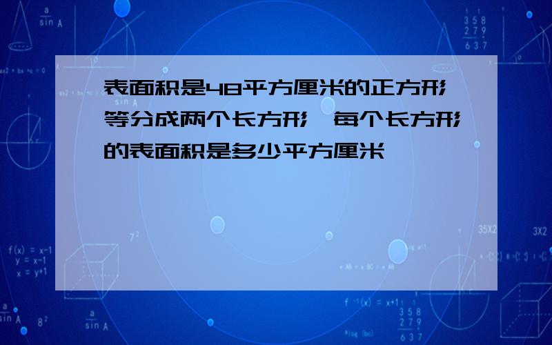 表面积是48平方厘米的正方形等分成两个长方形,每个长方形的表面积是多少平方厘米