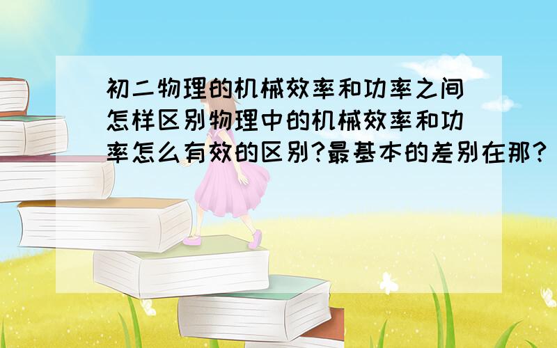 初二物理的机械效率和功率之间怎样区别物理中的机械效率和功率怎么有效的区别?最基本的差别在那?