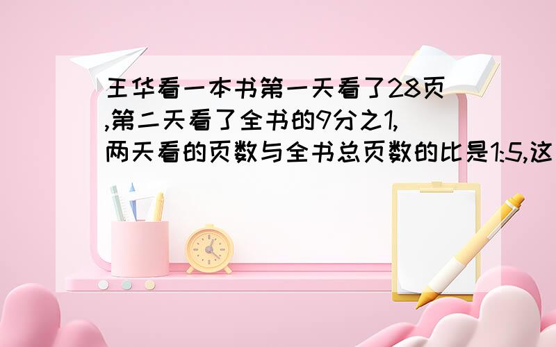 王华看一本书第一天看了28页,第二天看了全书的9分之1,两天看的页数与全书总页数的比是1:5,这本书有几页