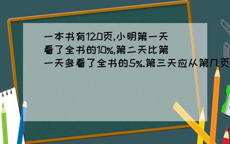 一本书有120页,小明第一天看了全书的10%,第二天比第一天多看了全书的5%.第三天应从第几页看起?