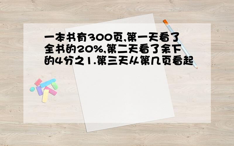 一本书有300页,第一天看了全书的20%,第二天看了余下的4分之1.第三天从第几页看起