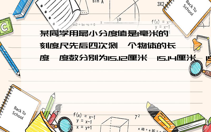 某同学用最小分度值是1毫米的刻度尺先后四次测一个物体的长度,度数分别为15.12厘米,15.14厘米,15.13厘15.12厘米,那么这个物体的长度最接近----多少厘米