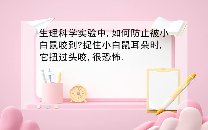 生理科学实验中,如何防止被小白鼠咬到?捉住小白鼠耳朵时,它扭过头咬,很恐怖.