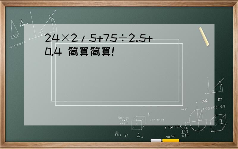 24×2/5+75÷2.5+0.4 简算简算!