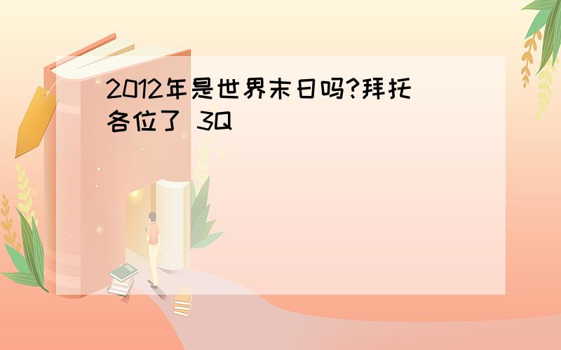 2012年是世界末日吗?拜托各位了 3Q