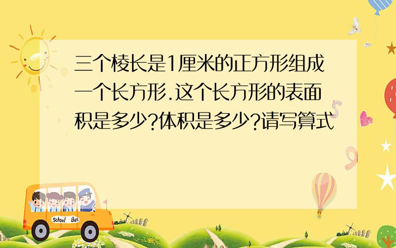 三个棱长是1厘米的正方形组成一个长方形.这个长方形的表面积是多少?体积是多少?请写算式