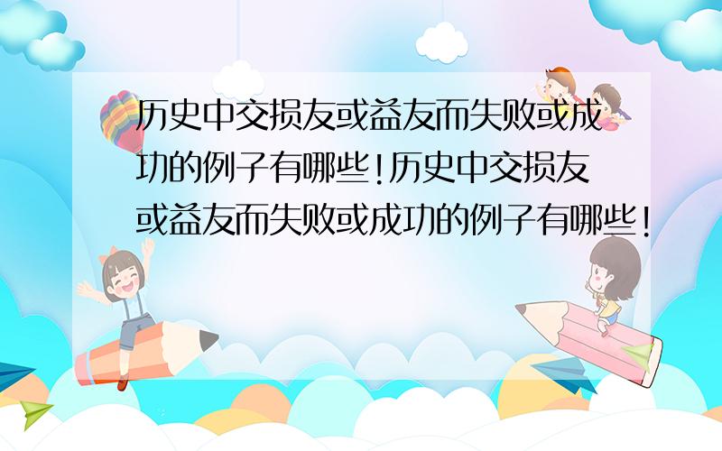 历史中交损友或益友而失败或成功的例子有哪些!历史中交损友或益友而失败或成功的例子有哪些!