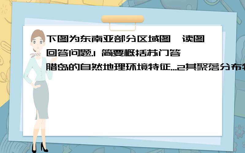 下图为东南亚部分区域图,读图回答问题.1 简要概括苏门答腊岛的自然地理环境特征...2其聚落分布特点2010年徐州市的调研卷