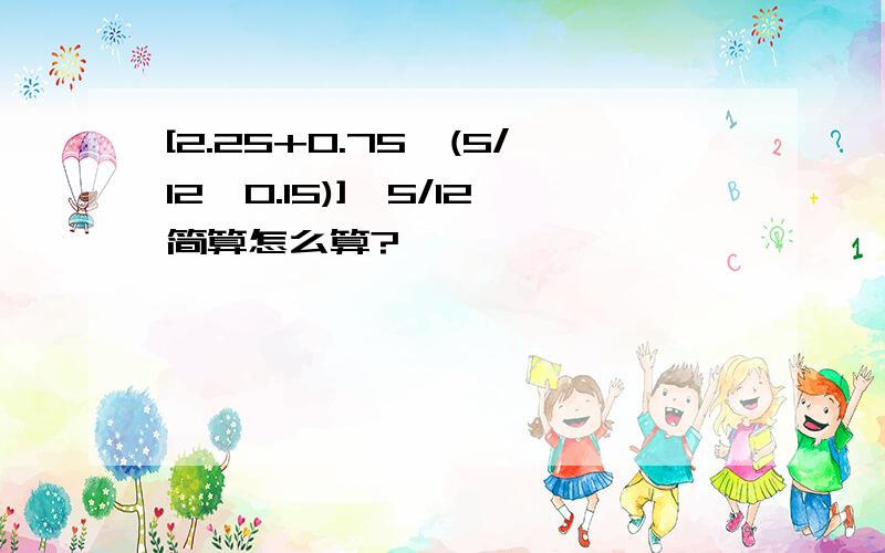 [2.25+0.75×(5/12×0.15)]×5/12简算怎么算?