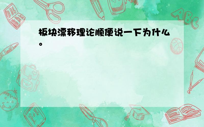 板块漂移理论顺便说一下为什么。