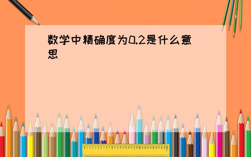 数学中精确度为0.2是什么意思