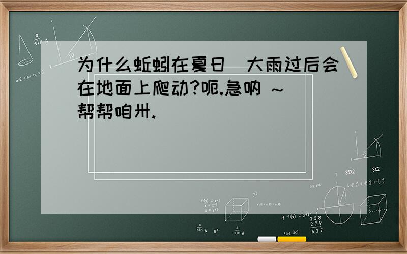 为什么蚯蚓在夏日旳大雨过后会在地面上爬动?呃.急呐 ~ 帮帮咱卅.