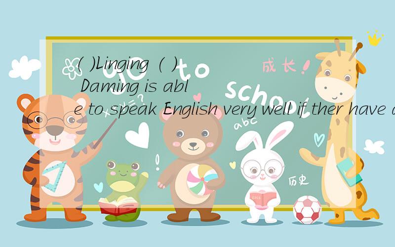 （ ）Linging ( ) Daming is able to speak English very well if ther have a chance to stay in an English speaking country for a time.A.Neither; nor B.Not only;but also C.Both ;and D.Eieher ;or