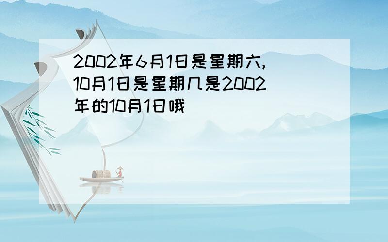 2002年6月1日是星期六,10月1日是星期几是2002年的10月1日哦